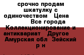 срочно продам шкатулку с одиночеством › Цена ­ 10 000 - Все города Коллекционирование и антиквариат » Другое   . Амурская обл.,Зейский р-н